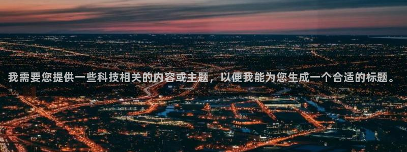 我需要您提供一些科技相关的内容或主题，以便我能为您生成一个合适的标题。