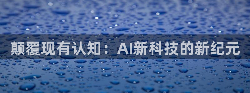 颠覆现有认知：AI新科技的新纪元