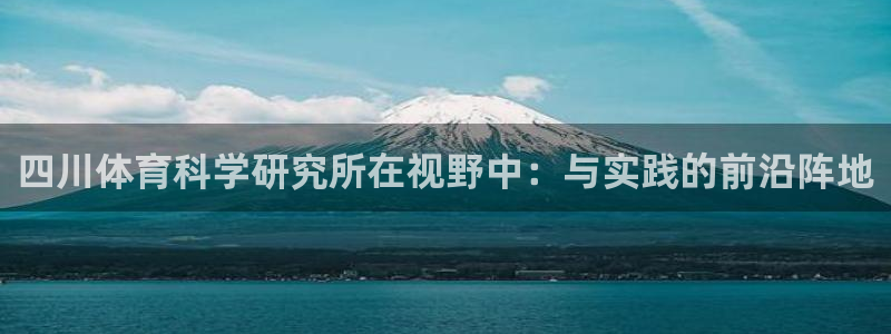 四川体育科学研究所在视野中：与实践的前沿阵地