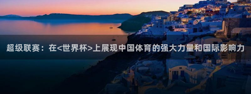 超级联赛：在<世界杯>上展现中国体育的强大力量和国际影响力