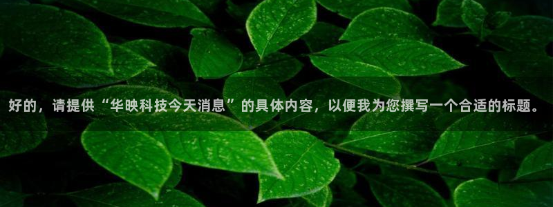 好的，请提供“华映科技今天消息”的具体内容，以便我为您撰写一个合适的标题。